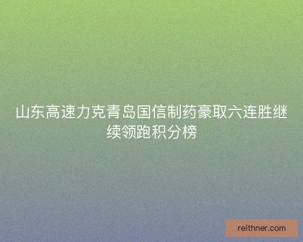 山东高速力克青岛国信制药豪取六连胜继续领跑积分榜
