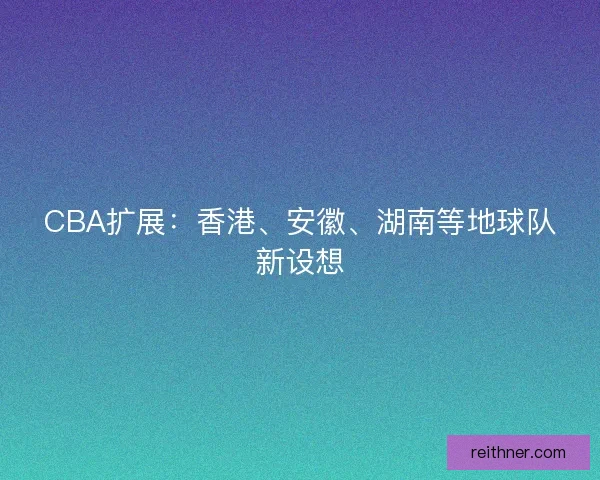 CBA扩展：香港、安徽、湖南等地球队新设想