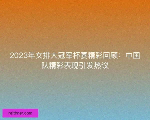 2023年女排大冠军杯赛精彩回顾：中国队精彩表现引发热议